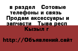  в раздел : Сотовые телефоны и связь » Продам аксессуары и запчасти . Тыва респ.,Кызыл г.